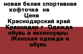 новая белая спортивная кофточка, на 42-46,  › Цена ­ 600 - Краснодарский край, Краснодар г. Одежда, обувь и аксессуары » Женская одежда и обувь   